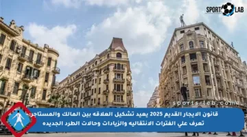 قانون الإيجار القديم 2025 يعيد تشكيل العلاقة بين المالك والمستأجر: تعرف على الفترات الانتقالية والزيادات وحالات الطرد الجديدة